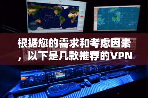 根据您的需求和考虑因素,以下是几款推荐的VPN客户端,每款都有其独特的优势,供您选择 根据您的需求和考虑因素,以下是几款推荐的VPN客户端,每款都有其独特的优势,供您选择