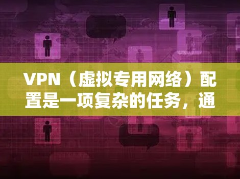 VPN(虚拟专用网络)配置是一项复杂的任务,通常涉及网络安全、网络管理和用户权限等多个方面。以下是一些常见的VPN配置要求和注意事项 VPN(虚拟专用网络)配置是一项复杂的任务,通常涉及网络安全、网络管理和用户权限等多个方面。以下是一些常见的VPN配置要求和注意事项
