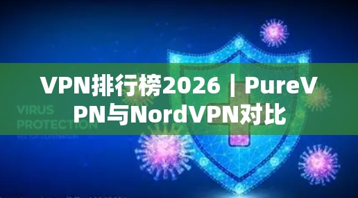 VPN排行榜2026|PureVPN与NordVPN对比 VPN排行榜2026|PureVPN与NordVPN对比