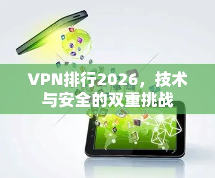 VPN排行2026,技术与安全的双重挑战 VPN排行2026,技术与安全的双重挑战