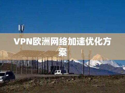 VPN欧洲网络加速优化方案 VPN欧洲网络加速优化方案