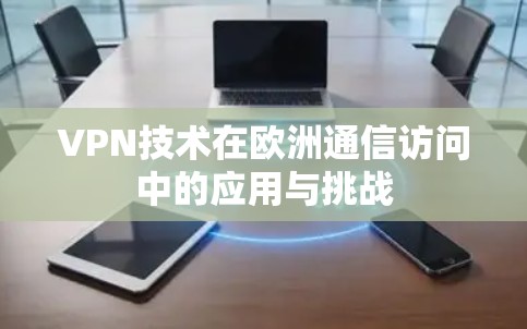 VPN技术在欧洲通信访问中的应用与挑战