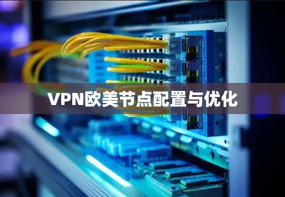 VPN欧美节点配置与优化 VPN欧美节点配置与优化