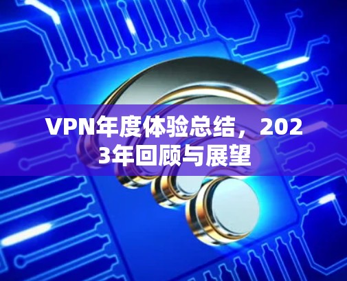 VPN年度体验总结,2023年回顾与展望 VPN年度体验总结,2023年回顾与展望