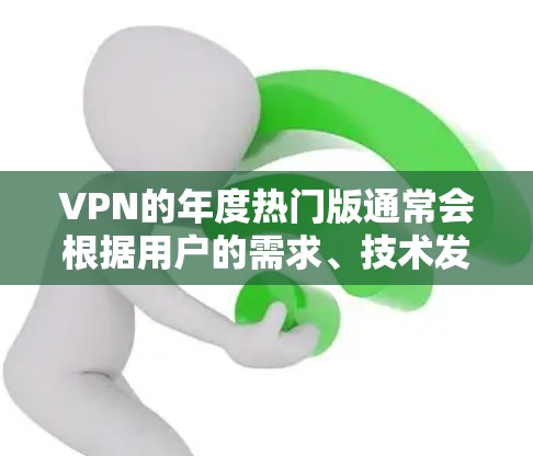 VPN的年度热门版通常会根据用户的需求、技术发展和市场反馈来更新和调整。以下是一些在2023年备受关注的VPN服务和功能,可能会成为热门版的主要卖点 VPN的年度热门版通常会根据用户的需求、技术发展和市场反馈来更新和调整。以下是一些在2023年备受关注的VPN服务和功能,可能会成为热门版的主要卖点
