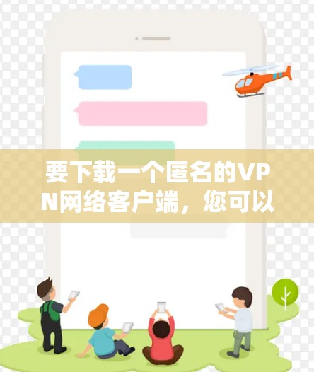 要下载一个匿名的VPN网络客户端,您可以选择一些知名的VPN服务提供商,他们通常提供匿名且安全的网络连接。以下是一些常见的选择和下载方法 要下载一个匿名的VPN网络客户端,您可以选择一些知名的VPN服务提供商,他们通常提供匿名且安全的网络连接。以下是一些常见的选择和下载方法