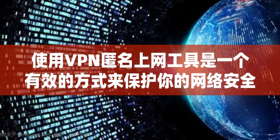 使用VPN匿名上网工具是一个有效的方式来保护你的网络安全和隐私。以下是关于VPN匿名上网工具的详细指南 使用VPN匿名上网工具是一个有效的方式来保护你的网络安全和隐私。以下是关于VPN匿名上网工具的详细指南