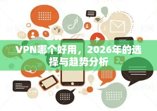 VPN哪个好用，2026年的选择与趋势分析