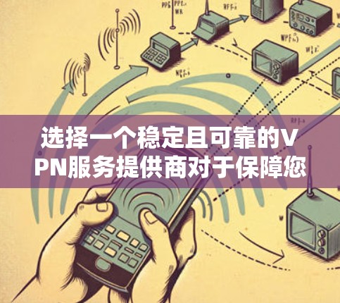 选择一个稳定且可靠的VPN服务提供商对于保障您的网络安全和使用体验至关重要。以下是根据您的需求整理的适合不同使用场景的VPN推荐