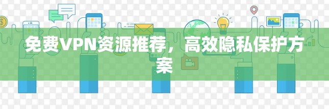 免费VPN资源推荐，高效隐私保护方案