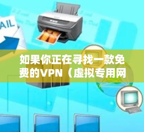 如果你正在寻找一款免费的VPN(虚拟专用网络)智能版APP,这些工具可以帮助你保护隐私、绕过地区限制或访问受限制的内容。以下是一些免费且智能化的VPN选择
