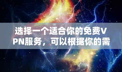 选择一个适合你的免费VPN服务,可以根据你的需求和预算来决定。以下是根据你的需求整理的建议
